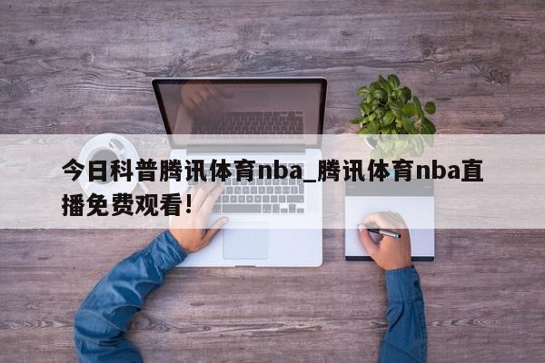 今日科普腾讯体育nba_腾讯体育nba直播免费观看!