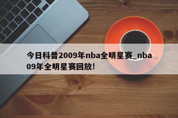 今日科普2009年nba全明星赛_nba09年全明星赛回放!