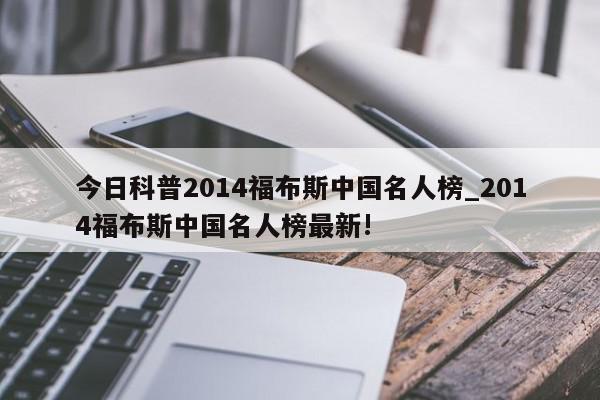 今日科普2014福布斯中国名人榜_2014福布斯中国名人榜最新!