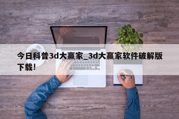 今日科普3d大赢家_3d大赢家软件破解版下载!