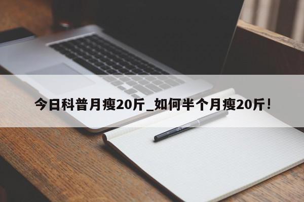 今日科普月瘦20斤_如何半个月瘦20斤!