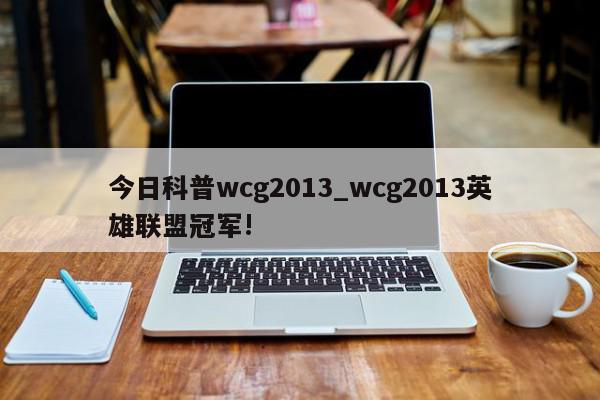 今日科普wcg2013_wcg2013英雄联盟冠军!