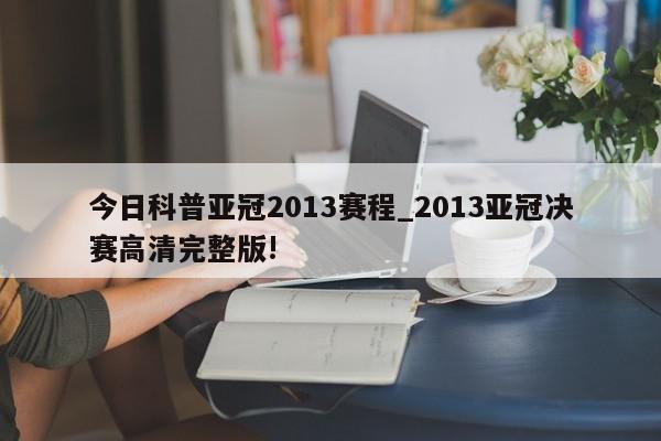 今日科普亚冠2013赛程_2013亚冠决赛高清完整版!