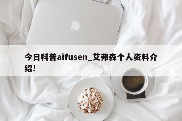 今日科普aifusen_艾弗森个人资料介绍!