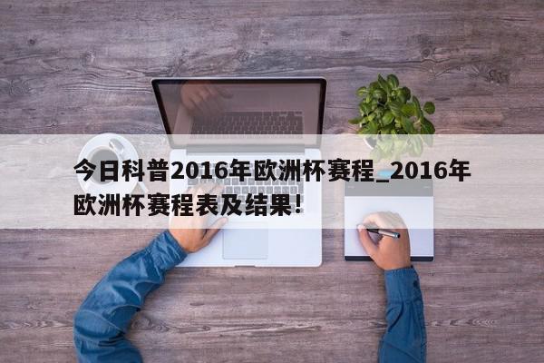 今日科普2016年欧洲杯赛程_2016年欧洲杯赛程表及结果!