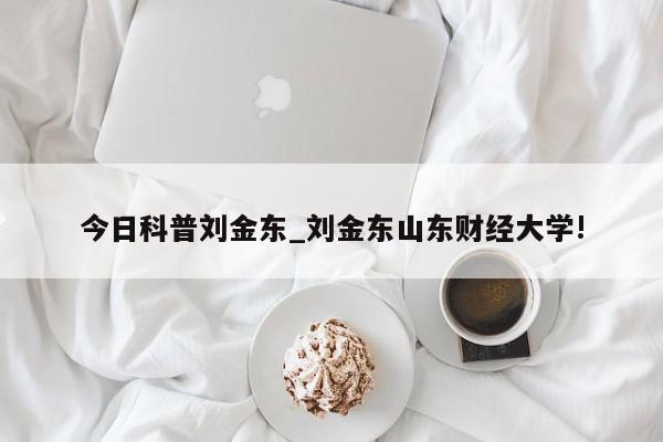 今日科普刘金东_刘金东山东财经大学!