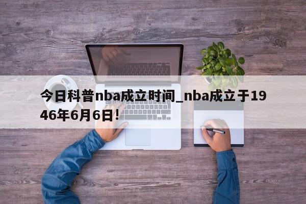 今日科普nba成立时间_nba成立于1946年6月6日!