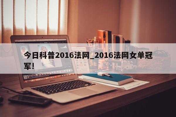 今日科普2016法网_2016法网女单冠军!