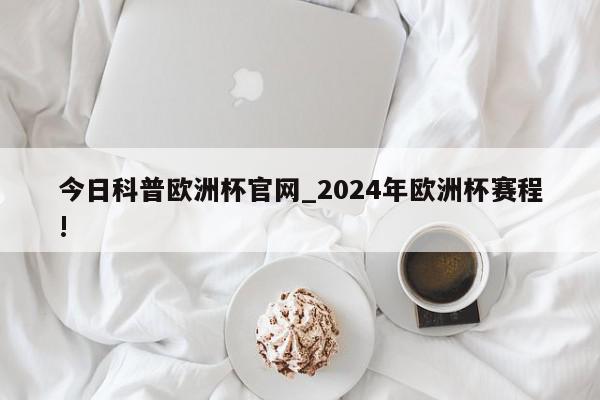 今日科普欧洲杯官网_2024年欧洲杯赛程!