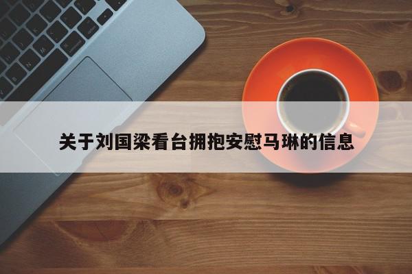 关于刘国梁看台拥抱安慰马琳的信息