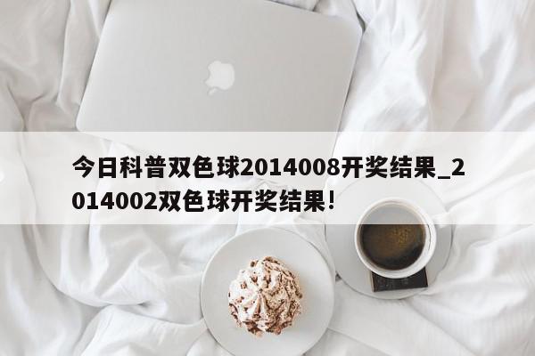 今日科普双色球2014008开奖结果_2014002双色球开奖结果!