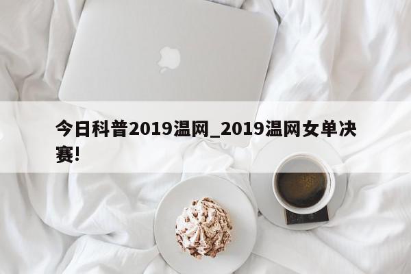 今日科普2019温网_2019温网女单决赛!